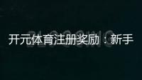 开元体育注册奖励：新手礼包与高额返利等你拿