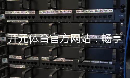 开元体育官方网站:畅享顶级棋牌电游的豪华娱乐盛宴