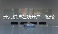 开元棋牌在线开户：轻松注册畅享顶级棋牌娱乐体验
