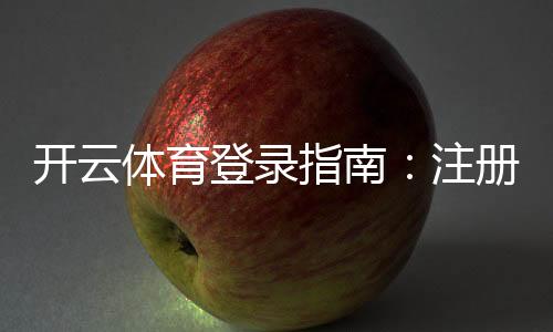开云体育登录指南:注册入口、手机与网页版快速登录及常见问题解决