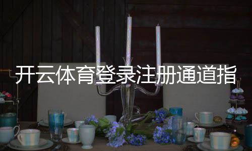 开云体育登录注册通道指南:新手快速注册登录步骤与常见问题解答