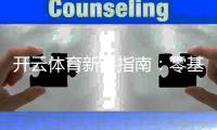开云体育新手指南：零基础快速上手注册、充值、投注与提款全流程详解