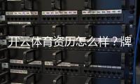 开云体育资历怎么样?牌照资质、运营实力与用户口碑全面解析