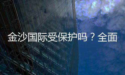 金沙国际受保护吗?全面解析其安全性与玩家保障措施