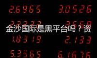 金沙国际是黑平台吗？资深玩家揭秘其真实运营内幕