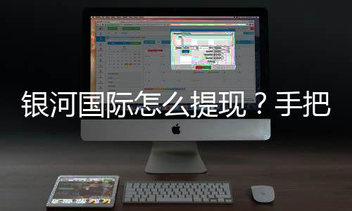 银河国际怎么提现?手把手教你快速到账技巧