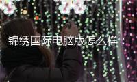锦绣国际电脑版怎么样：游戏体验如何？