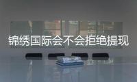 锦绣国际会不会拒绝提现！玩家真实经历揭秘