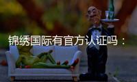 锦绣国际有官方认证吗：一探真相