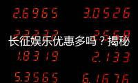 长征娱乐优惠多吗？揭秘其超值福利与独家活动
