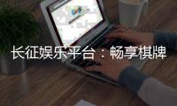 长征娱乐平台:畅享棋牌电游的顶级娱乐体验