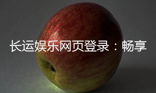 长运娱乐网页登录:畅享顶级棋牌游戏的登录指南