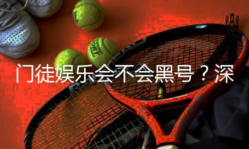 门徒娱乐会不会黑号?深度解析平台安全性与防黑技巧
