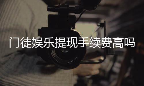 门徒娱乐提现手续费高吗?全面解析费用标准与优惠技巧
