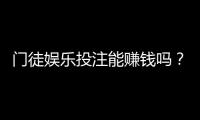 门徒娱乐投注能赚钱吗？揭秘真实盈利模式与实战技巧