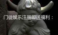 门徒娱乐注册即送福利：新会员专享豪礼与首存优惠攻略