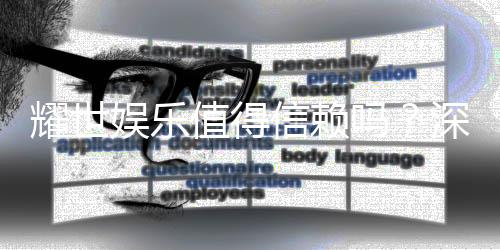 耀世娱乐值得信赖吗?深度解析其平台安全性与玩家口碑
