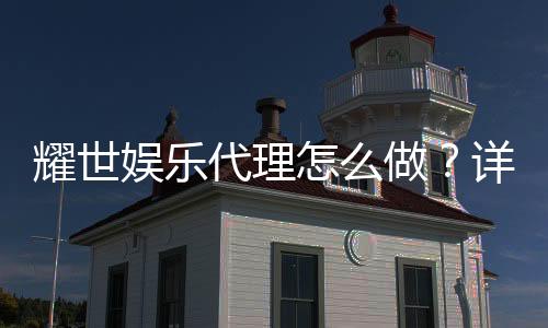 耀世娱乐代理怎么做?详细申请流程与盈利技巧分享