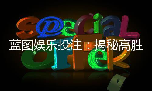 蓝图娱乐投注:揭秘高胜率玩家的实战技巧与策略