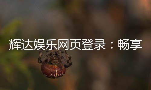 辉达娱乐网页登录：畅享顶级游戏体验与安全登录指南