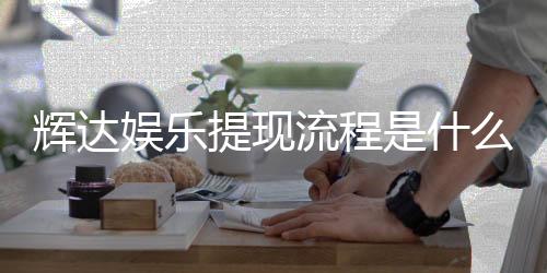 辉达娱乐提现流程是什么？详细步骤与到账时间解析