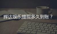 辉达娱乐提现多久到账？到账时间与提现技巧全解析