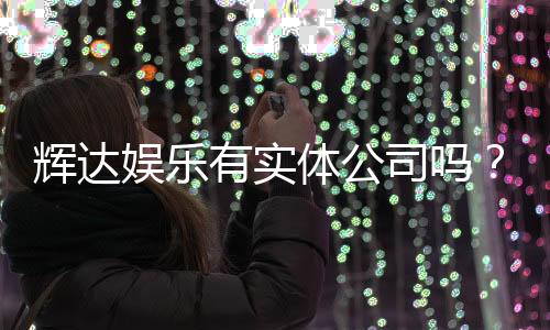 辉达娱乐有实体公司吗？实地探访其线下运营与资质详情
