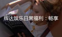 辉达娱乐日常福利：畅享专属优惠与惊喜礼遇