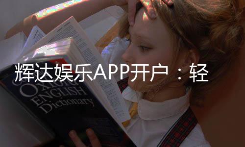 辉达娱乐APP开户:轻松注册即享豪华礼包与高额返水