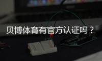 贝博体育有官方认证吗？平台资质、合法性与安全性全面解析