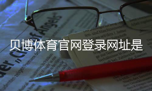 贝博体育官网登录网址是什么?官网入口与安全登录新手指南