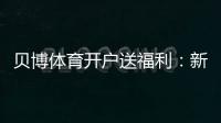 贝博体育开户送福利：新手领取攻略、最新优惠与安全注意事项