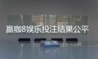 赢咖8娱乐投注结果公平吗？深度解析平台公正性与玩家实测反馈