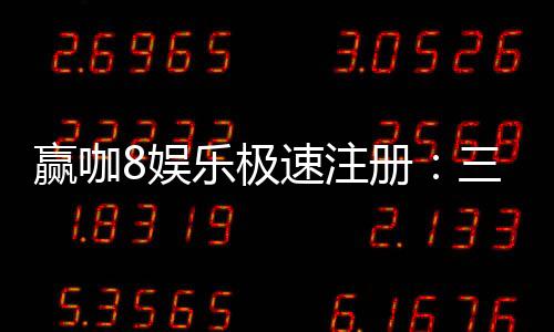 赢咖8娱乐极速注册:三步完成极速开户畅享顶级游戏体验