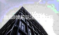 赢咖8娱乐玩法技巧：高手实战经验与必胜策略分享