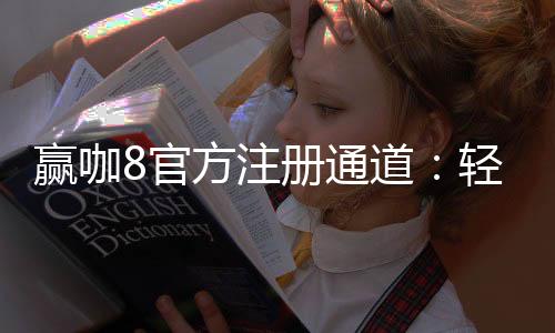 赢咖8官方注册通道:轻松开启您的顶级娱乐之旅