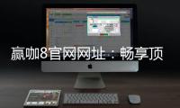 赢咖8官网网址：畅享顶级棋牌娱乐与电子游艺的终极平台