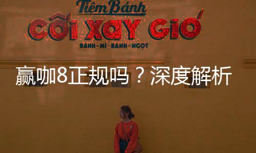 赢咖8正规吗?深度解析平台安全性与玩家体验