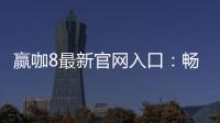 赢咖8最新官网入口：畅享顶级电子游艺与棋牌娱乐盛宴