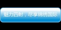魅力四射，尽享锦绣国际活动福利