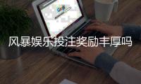 风暴娱乐投注奖励丰厚吗？深度解析高额返利与独家优惠活动