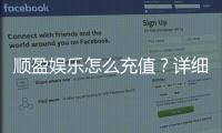 顺盈娱乐怎么充值？详细步骤与到账时间解析