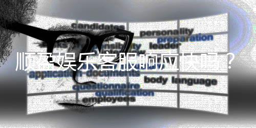 顺盈娱乐客服响应快吗？实测体验告诉你答案