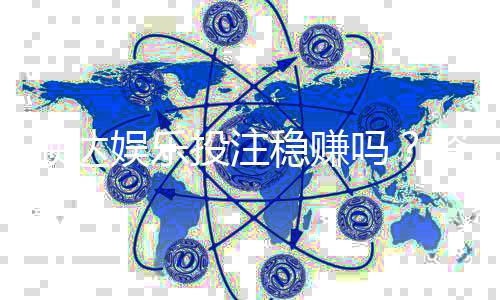 顺达娱乐投注稳赚吗?资深玩家揭秘稳赢技巧与风险把控