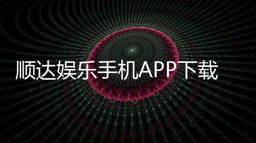 顺达娱乐手机APP下载：畅享顶级棋牌游戏的移动端体验