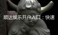 顺达娱乐开户入口：快速注册指南与独家优惠领取