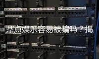 鼎点娱乐容易被骗吗？揭秘平台安全性及防骗指南