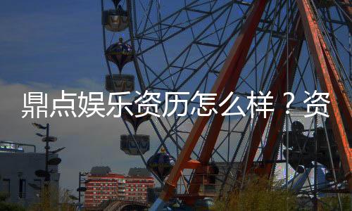 鼎点娱乐资历怎么样?资深玩家带你全面解析平台实力
