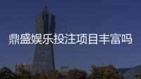 鼎盛娱乐投注项目丰富吗？