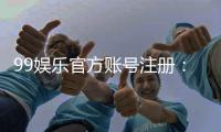 99娱乐官方账号注册：轻松完成注册流程畅享顶级游戏体验